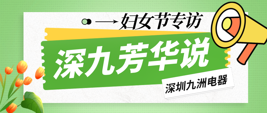 深九芳華說(shuō)|深圳九洲電器2025年婦女節(jié)專訪 
